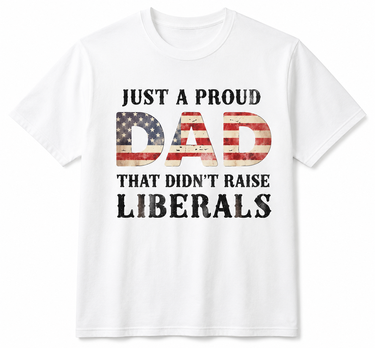 Just A Proud Dad That Didn't Raise Liberals T-Shirt/Sweatshirt/Hoodie – Funny Patriotic Dad Graphic Tee