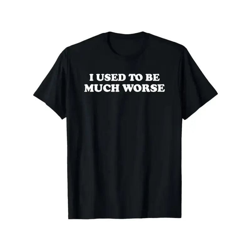 I Used to Be Much Worse Graphic T-Shirt, Sweatshirt & Hoodie – Funny Sarcastic Quote Print, Dry Humor Casual Streetwear