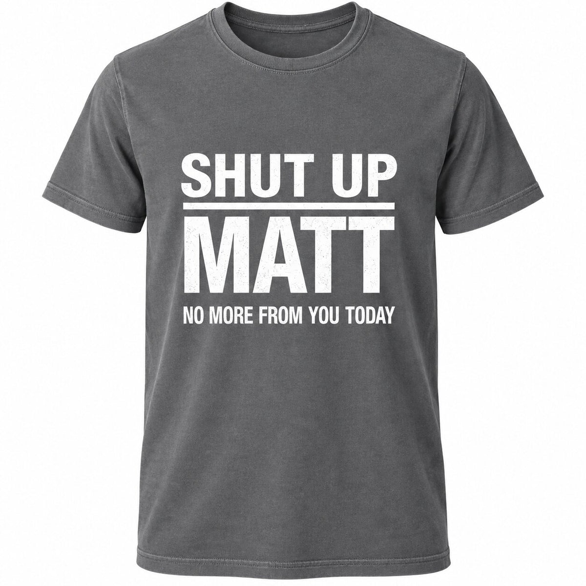 Shut Up Matt No More From You Today Funny Graphic T-Shirt, Sweatshirt & Hoodie – Sarcastic Humor Quote Apparel