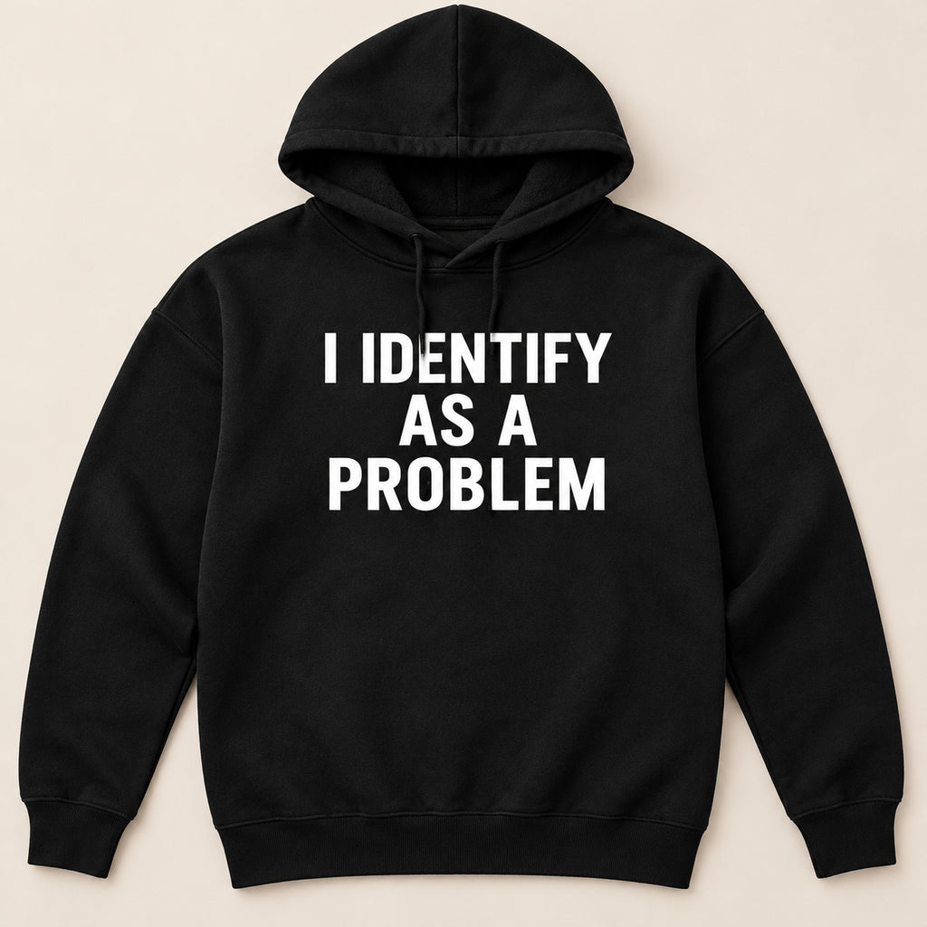 I Identify As A Problem T-Shirt, Sweatshirt & Hoodie – Funny Sarcastic Quote Graphic Print