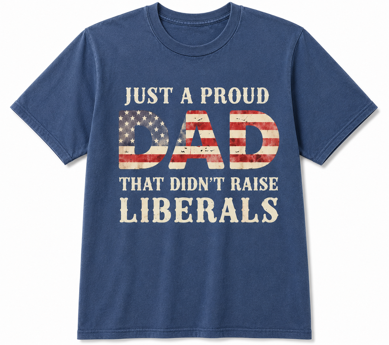 Just A Proud Dad That Didn't Raise Liberals T-Shirt/Sweatshirt/Hoodie – Funny Patriotic Dad Graphic Tee