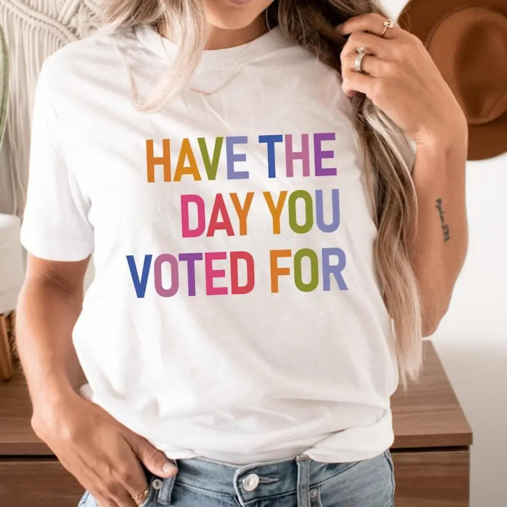 Have The Day You Voted For T-Shirt/Sweatshirt/Hoodie – Funny Political Graphic Tee