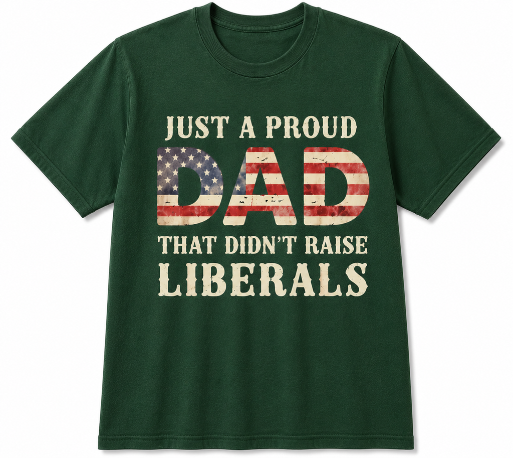 Just A Proud Dad That Didn't Raise Liberals T-Shirt/Sweatshirt/Hoodie – Funny Patriotic Dad Graphic Tee