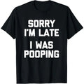 Sorry I’m Late, I Was Pooping T-Shirt/Sweatshirt/Hoodie – Funny Sarcastic Graphic Tee