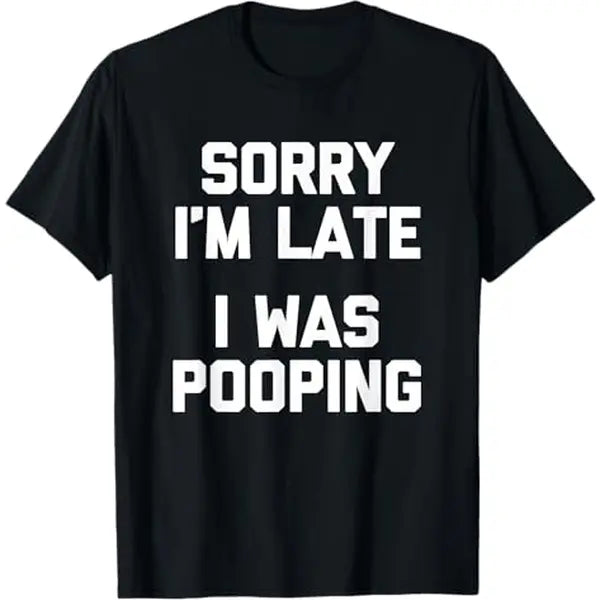Sorry I’m Late, I Was Pooping T-Shirt/Sweatshirt/Hoodie – Funny Sarcastic Graphic Tee