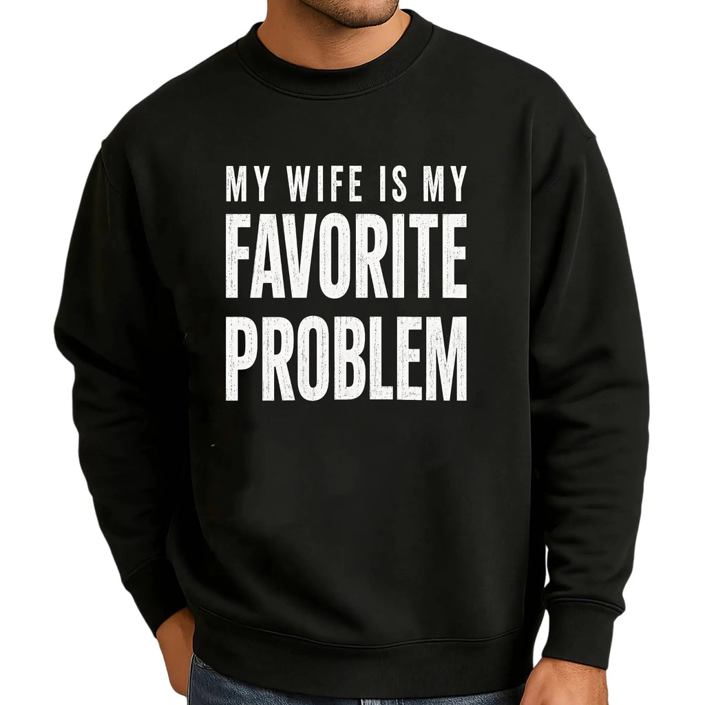 My Wife Is My Favorite Problem Funny Graphic T-Shirt/Sweatshirt/Hoodie – Sarcastic Marriage Humor Apparel for Men