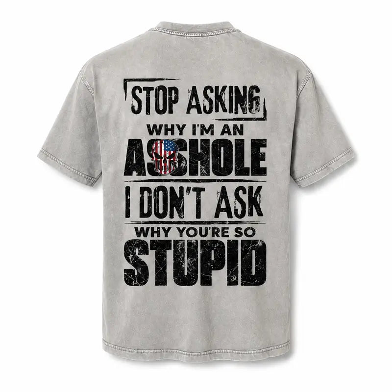 Stop Asking Why I’m an Asshole T-Shirt, Sweatshirt & Hoodie – I Don’t Ask Why You’re So Stupid Funny Sarcastic Quote Graphic
