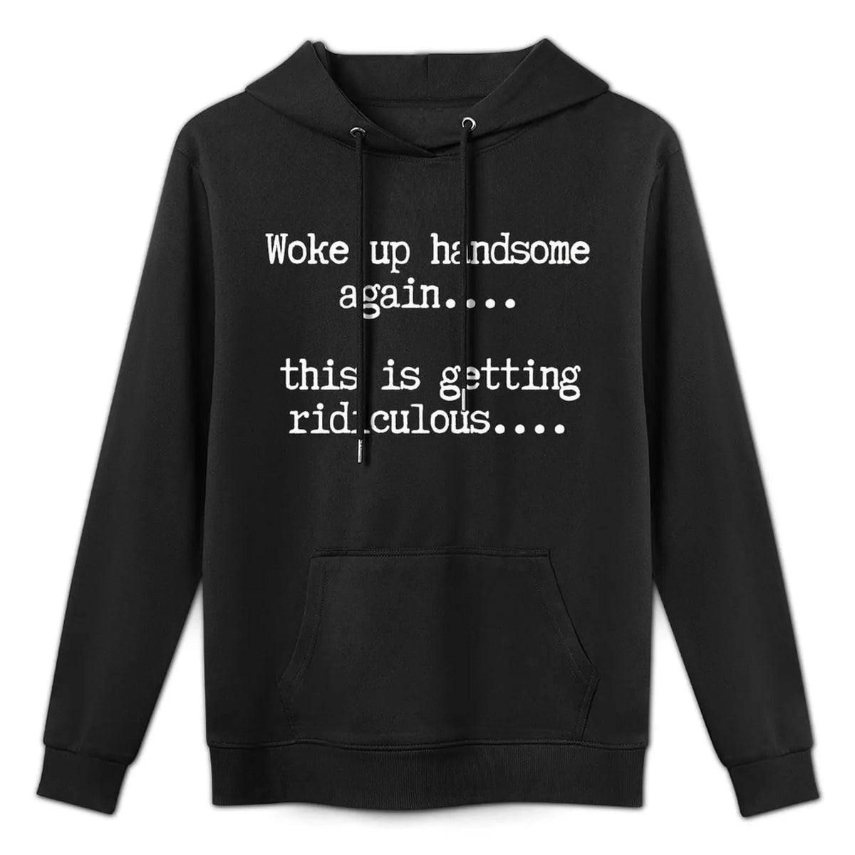 Woke Up Handsome Again T-Shirt, Sweatshirt & Hoodie – This Is Getting Ridiculous Funny Quote, Sarcastic Self Confidence Humor Apparel for Men