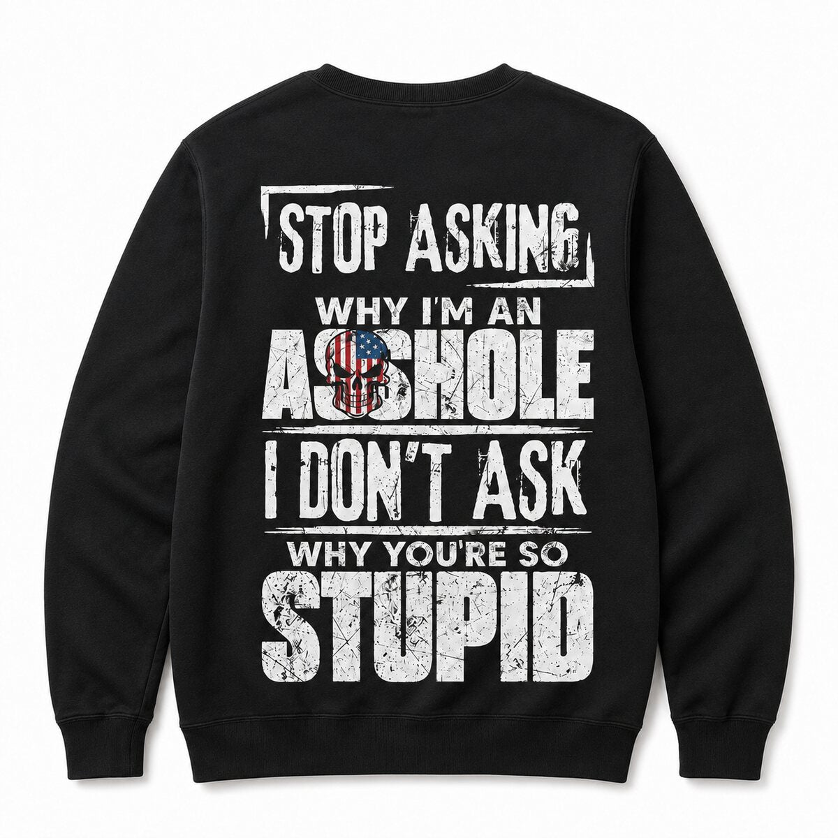Stop Asking Why I’m an Asshole T-Shirt, Sweatshirt & Hoodie – I Don’t Ask Why You’re So Stupid Funny Sarcastic Quote Graphic