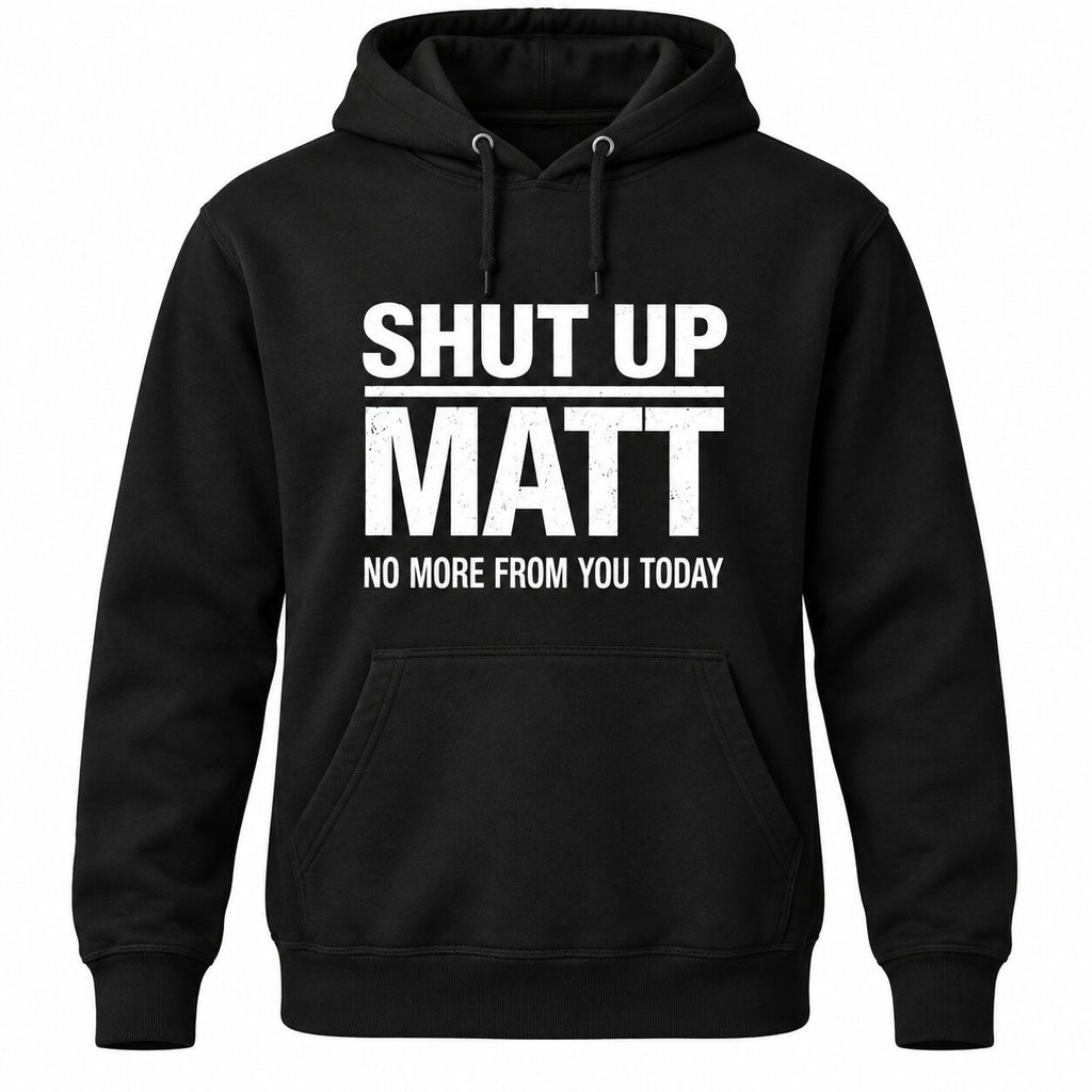 Shut Up Matt No More From You Today Funny Graphic T-Shirt, Sweatshirt & Hoodie – Sarcastic Humor Quote Apparel