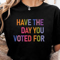 Have The Day You Voted For T-Shirt/Sweatshirt/Hoodie – Funny Political Graphic Tee