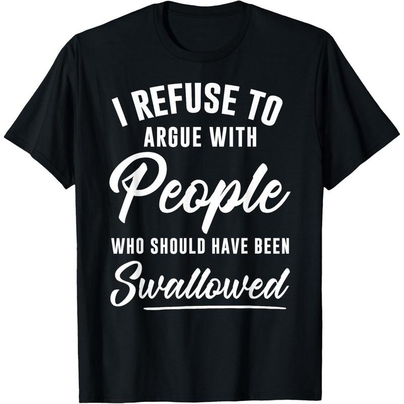 I Refuse to Argue with People Who Should Have Been Swallowed Shirt / Hoodie / Sweatshirt