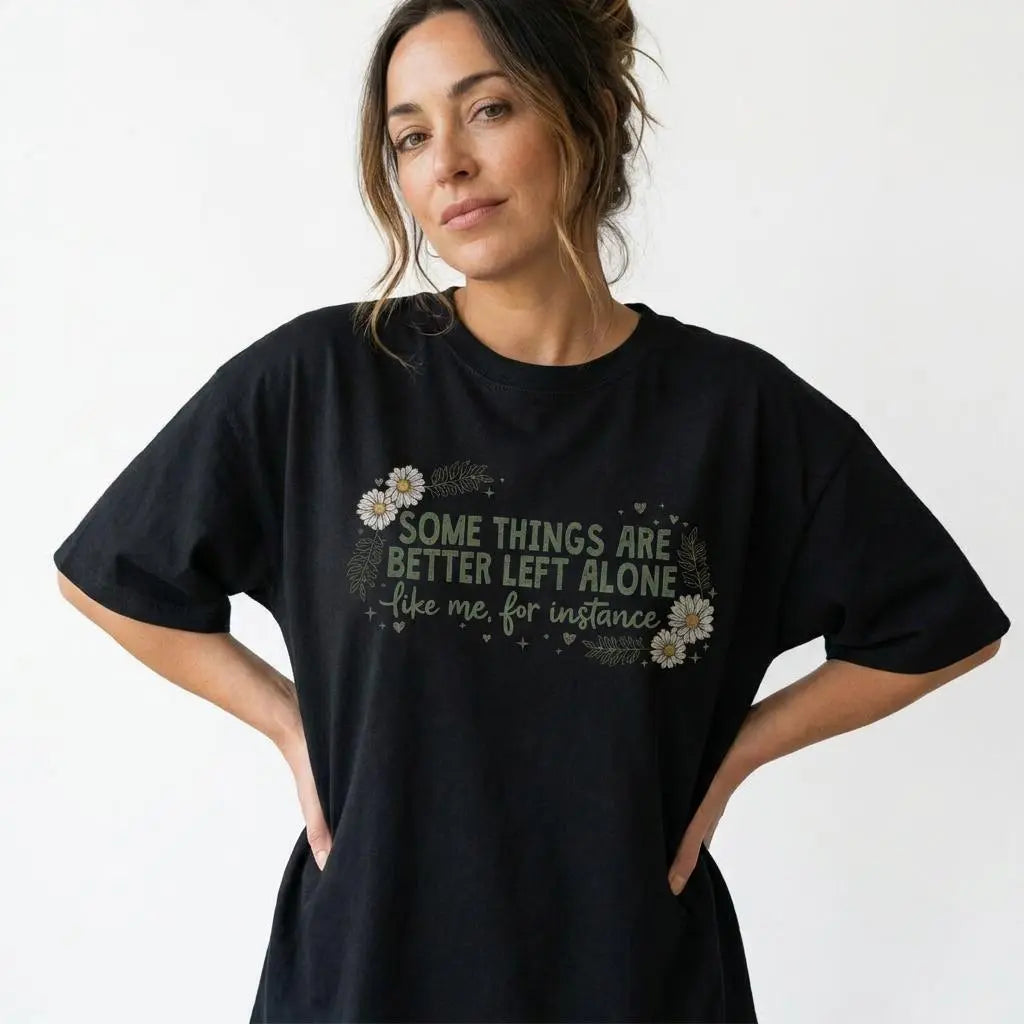 Some Things Are Better Left Alone Like Me For Instance T-Shirt/Sweatshirt/Hoodie – Funny Introvert Daisy Graphic Apparel