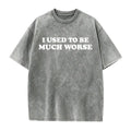 I Used to Be Much Worse Graphic T-Shirt, Sweatshirt & Hoodie – Funny Sarcastic Quote Print, Dry Humor Casual Streetwear