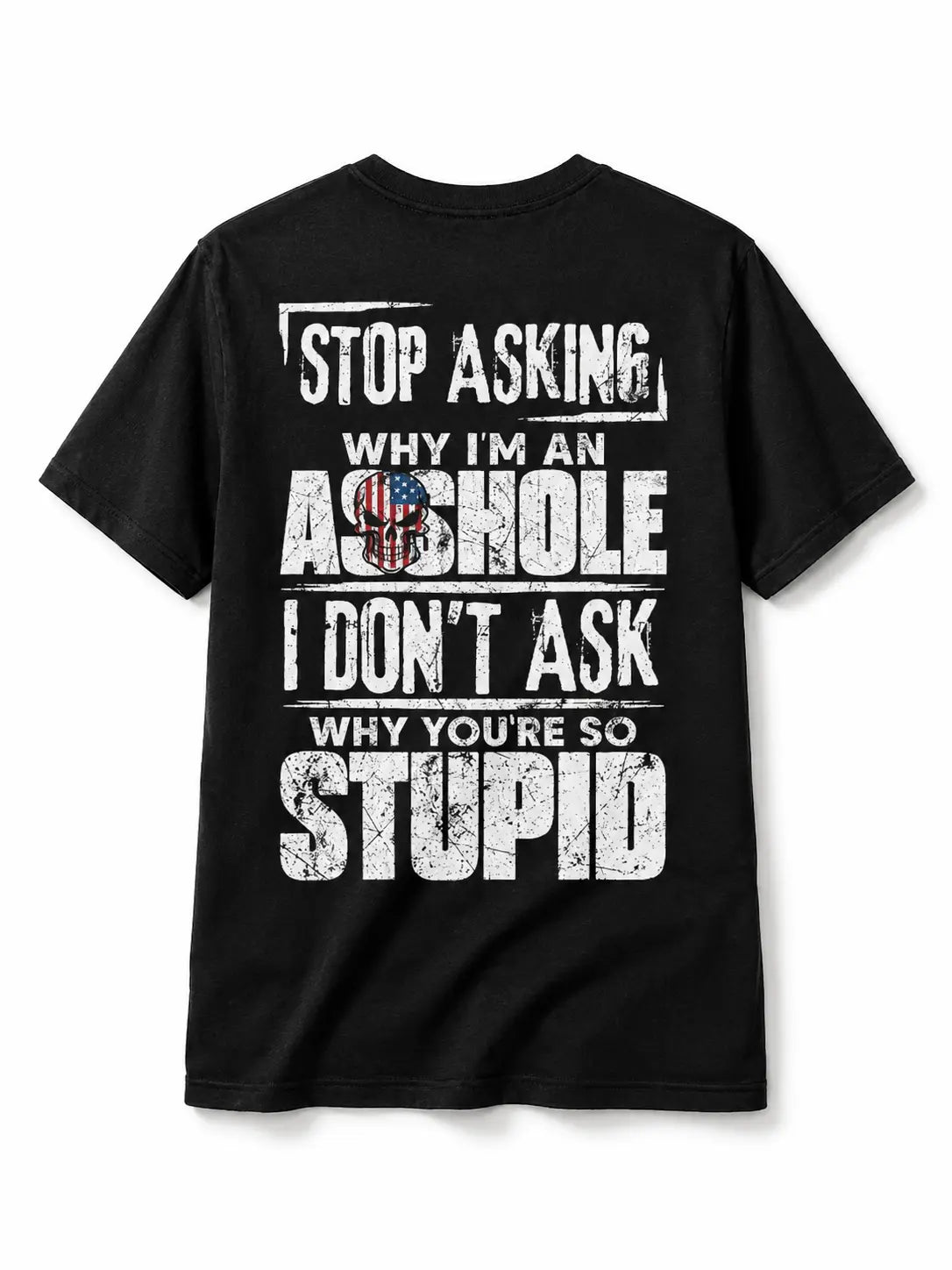 Stop Asking Why I’m an Asshole T-Shirt, Sweatshirt & Hoodie – I Don’t Ask Why You’re So Stupid Funny Sarcastic Quote Graphic