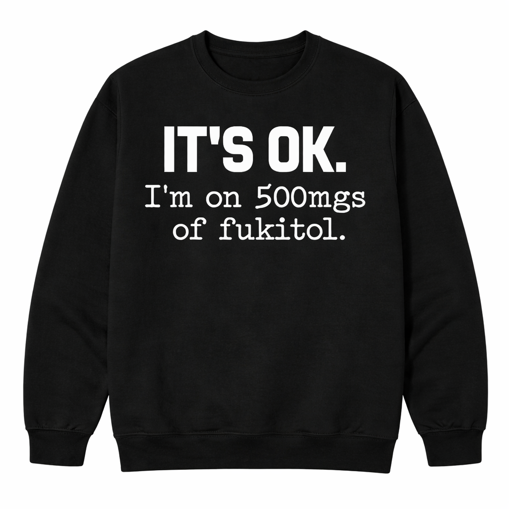 Funny “It’s OK I’m on Fukitol” T-Shirt /Sweatshirt/Hoodie– Sarcastic Graphic Tee, Humor Shirt, Gift for Men & Women