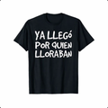 Funny Spanish Saying Shirt/Sweatshirt/Hoodie – “Ya Llegó Por Quien Lloraban” Latino Graphic Tee