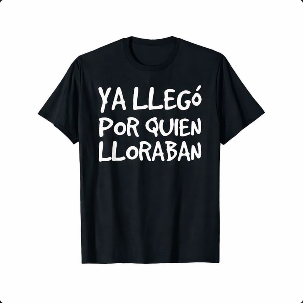 Funny Spanish Saying Shirt/Sweatshirt/Hoodie – “Ya Llegó Por Quien Lloraban” Latino Graphic Tee