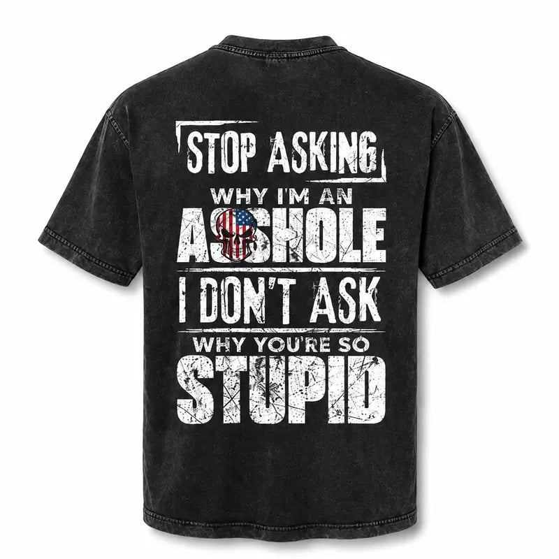 Stop Asking Why I’m an Asshole T-Shirt, Sweatshirt & Hoodie – I Don’t Ask Why You’re So Stupid Funny Sarcastic Quote Graphic