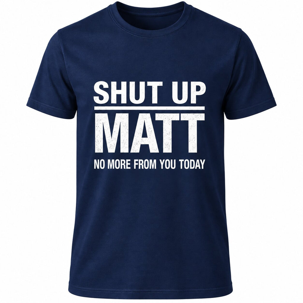 Shut Up Matt No More From You Today Funny Graphic T-Shirt, Sweatshirt & Hoodie – Sarcastic Humor Quote Apparel