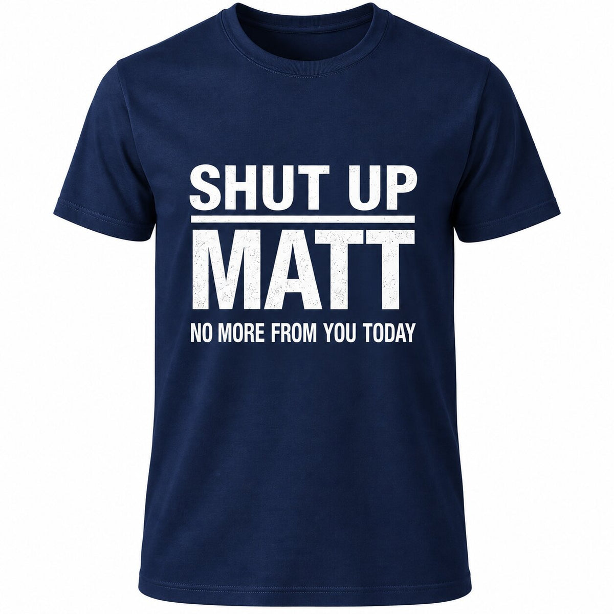Shut Up Matt No More From You Today Funny Graphic T-Shirt, Sweatshirt & Hoodie – Sarcastic Humor Quote Apparel
