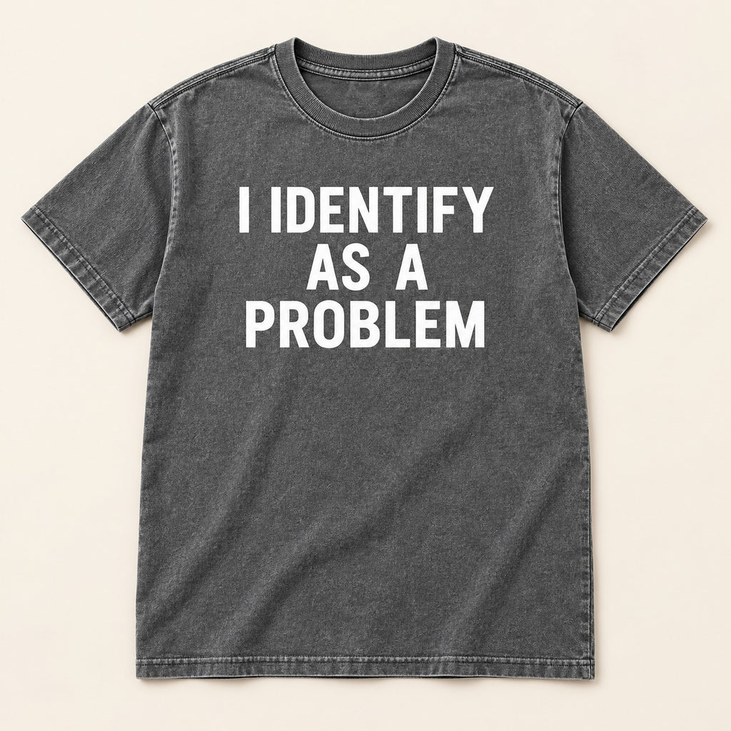 I Identify As A Problem T-Shirt, Sweatshirt & Hoodie – Funny Sarcastic Quote Graphic Print