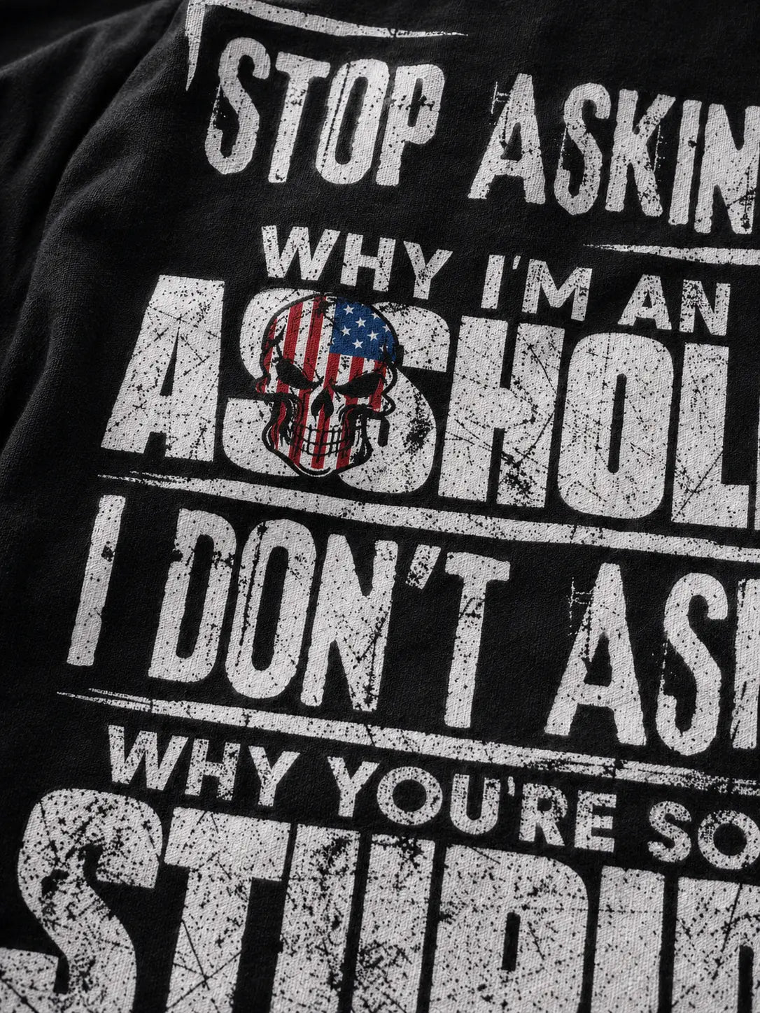 Stop Asking Why I’m an Asshole T-Shirt, Sweatshirt & Hoodie – I Don’t Ask Why You’re So Stupid Funny Sarcastic Quote Graphic