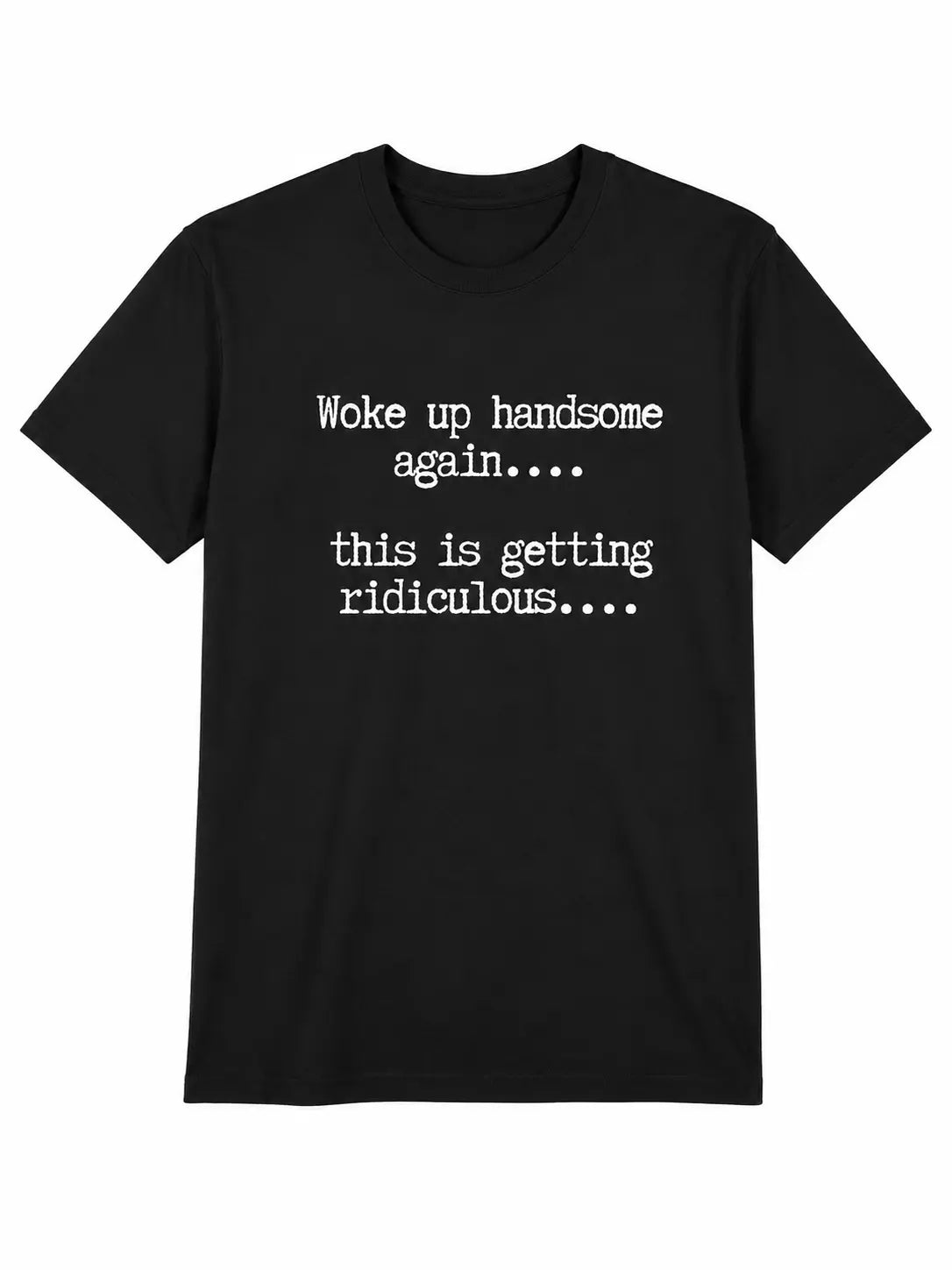 Woke Up Handsome Again T-Shirt, Sweatshirt & Hoodie – This Is Getting Ridiculous Funny Quote, Sarcastic Self Confidence Humor Apparel for Men