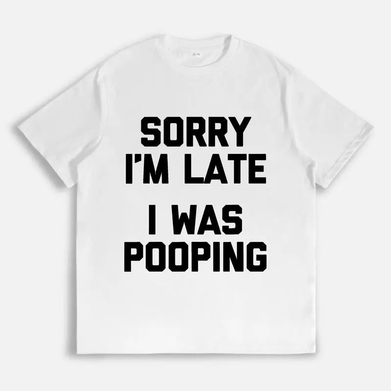 Sorry I’m Late, I Was Pooping T-Shirt/Sweatshirt/Hoodie – Funny Sarcastic Graphic Tee