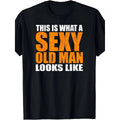 This Is What A Sexy Old Man Looks Like T-Shirt, Sweatshirt & Hoodie – Funny Older Men Graphic, Dad & Grandpa Gift