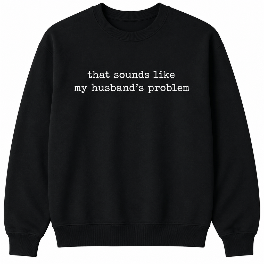 That Sounds Like My Husband’s Problem Graphic T-Shirt, Sweatshirt & Hoodie – Funny Sarcastic Wife Quote, Marriage Humor Gift Apparel