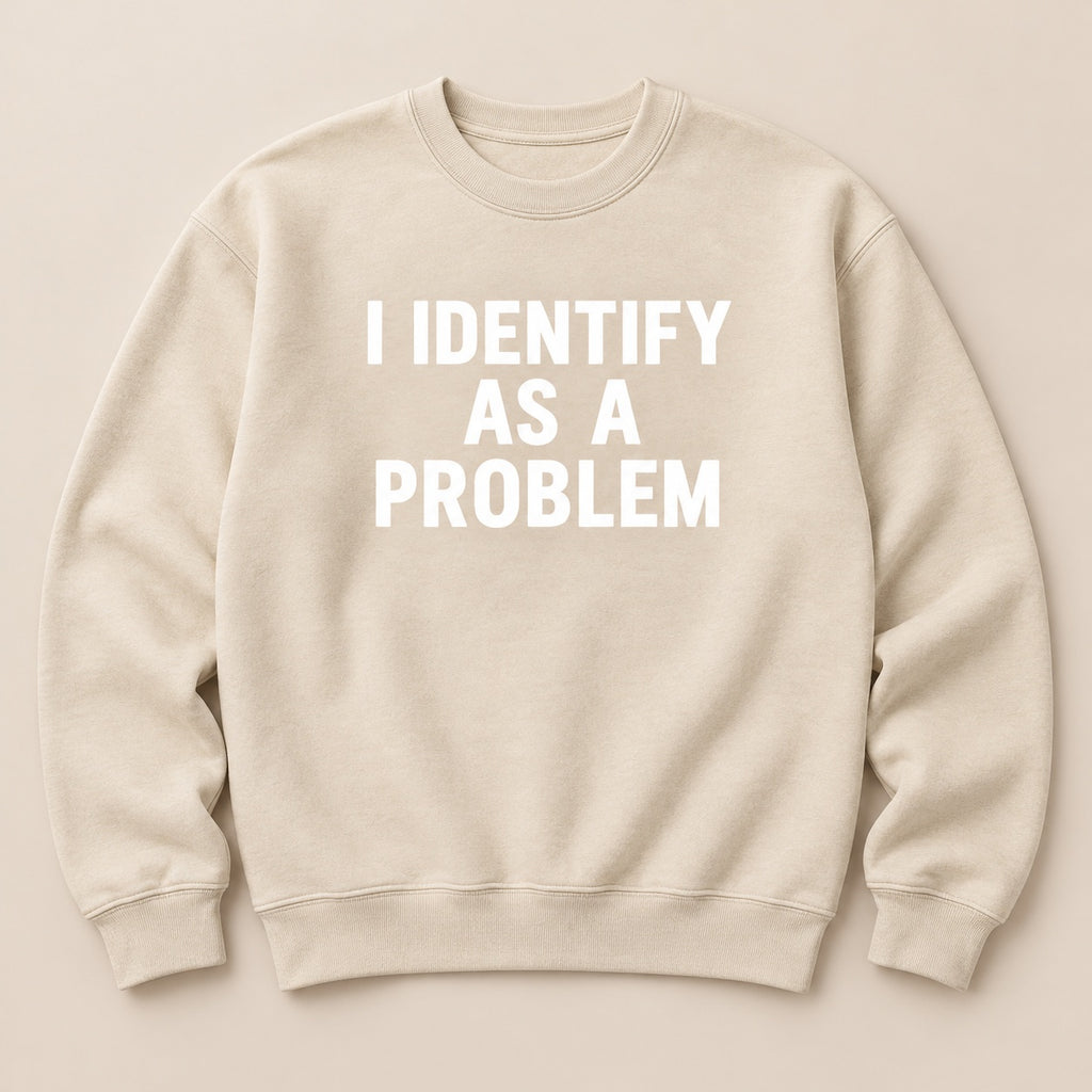 I Identify As A Problem T-Shirt, Sweatshirt & Hoodie – Funny Sarcastic Quote Graphic Print