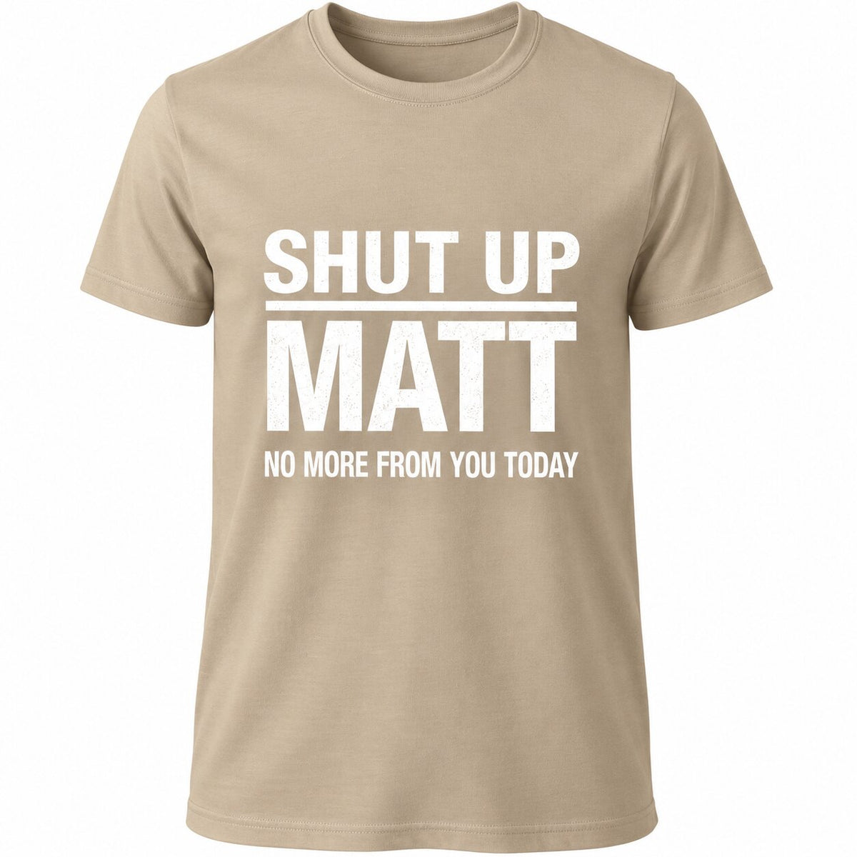 Shut Up Matt No More From You Today Funny Graphic T-Shirt, Sweatshirt & Hoodie – Sarcastic Humor Quote Apparel