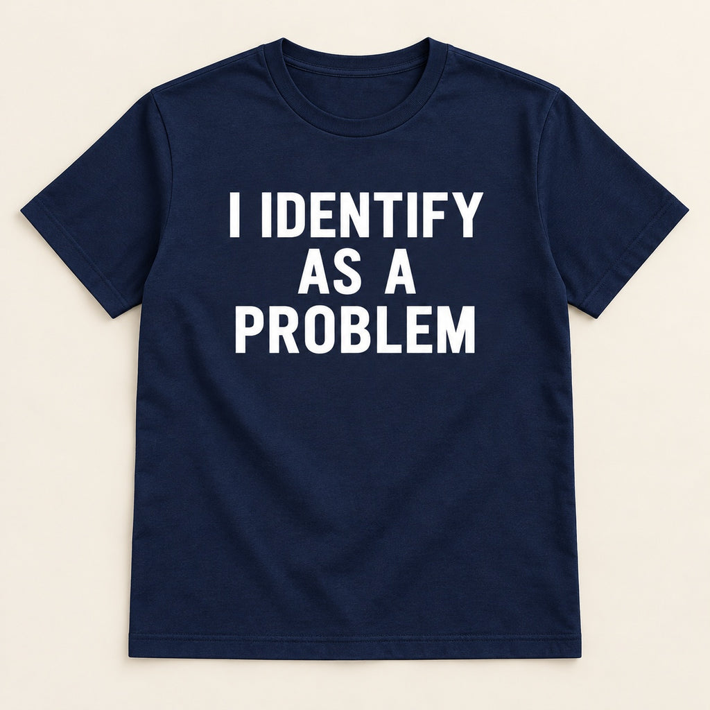 I Identify As A Problem T-Shirt, Sweatshirt & Hoodie – Funny Sarcastic Quote Graphic Print