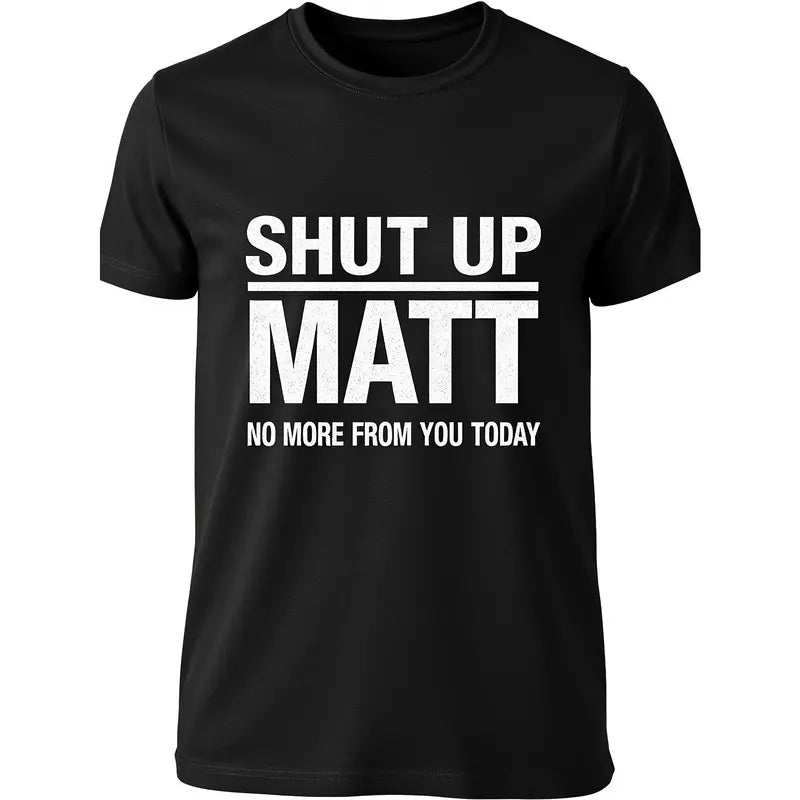 Shut Up Matt No More From You Today Funny Graphic T-Shirt, Sweatshirt & Hoodie – Sarcastic Humor Quote Apparel